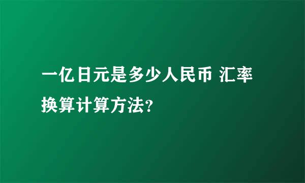 一亿日元是多少人民币 汇率换算计算方法？