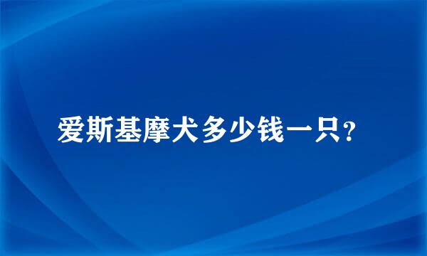 爱斯基摩犬多少钱一只？