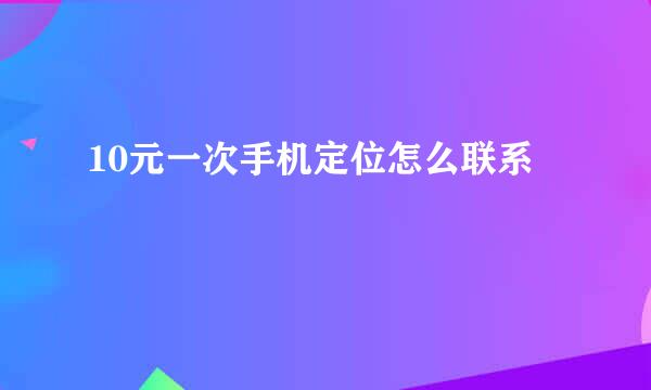 10元一次手机定位怎么联系