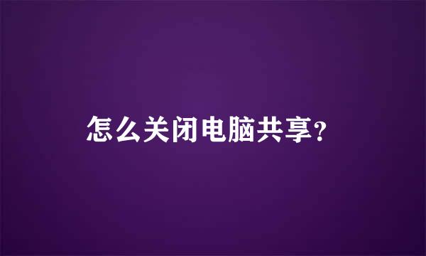 怎么关闭电脑共享？