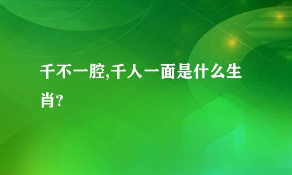 千不一腔,千人一面是什么生肖?