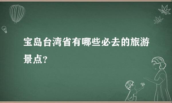 宝岛台湾省有哪些必去的旅游景点？