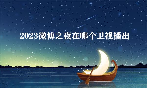 2023微博之夜在哪个卫视播出