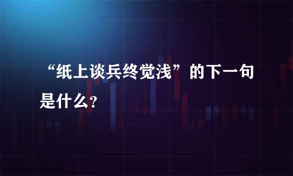 “纸上谈兵终觉浅”的下一句是什么？