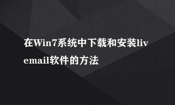 在Win7系统中下载和安装livemail软件的方法