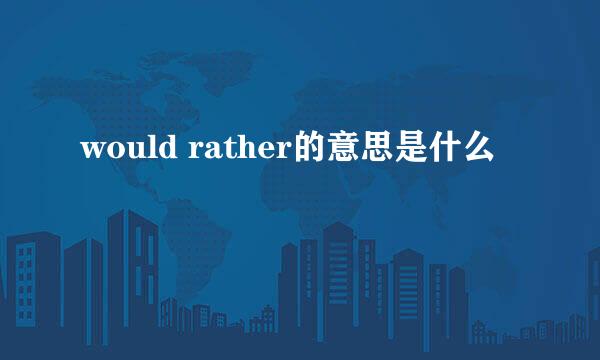 would rather的意思是什么