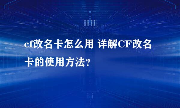 cf改名卡怎么用 详解CF改名卡的使用方法？