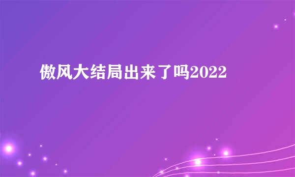 傲风大结局出来了吗2022