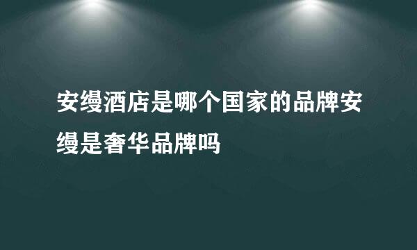 安缦酒店是哪个国家的品牌安缦是奢华品牌吗