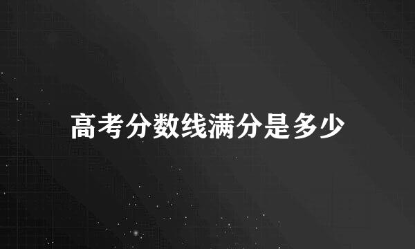 高考分数线满分是多少