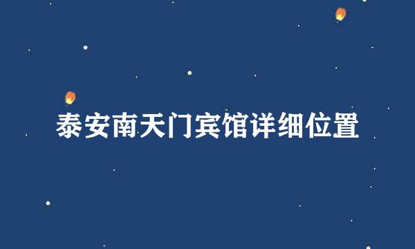 泰安南天门宾馆详细位置