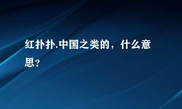 红扑扑.中国之类的，什么意思？