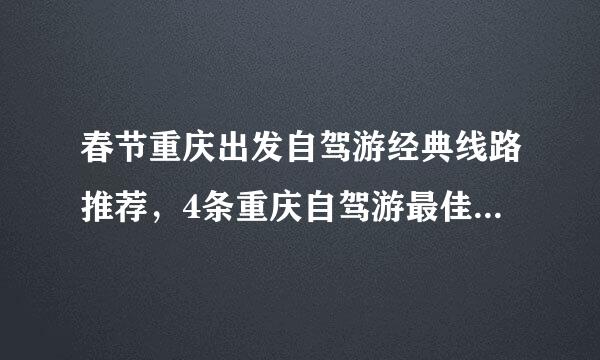 春节重庆出发自驾游经典线路推荐，4条重庆自驾游最佳好去处线路攻略