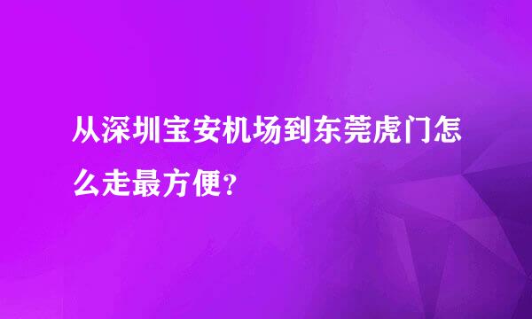 从深圳宝安机场到东莞虎门怎么走最方便？