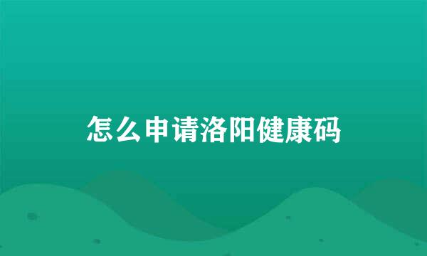 怎么申请洛阳健康码