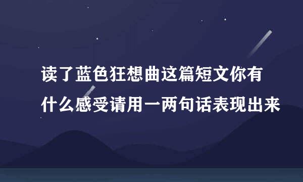 读了蓝色狂想曲这篇短文你有什么感受请用一两句话表现出来