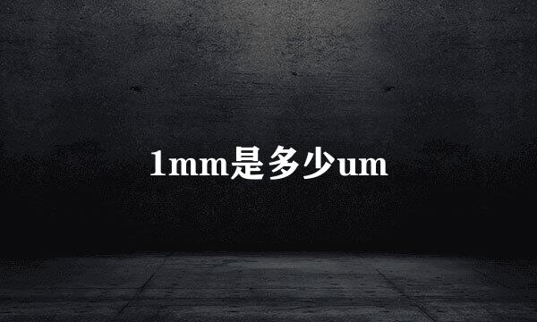 1mm是多少um