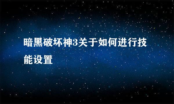 暗黑破坏神3关于如何进行技能设置