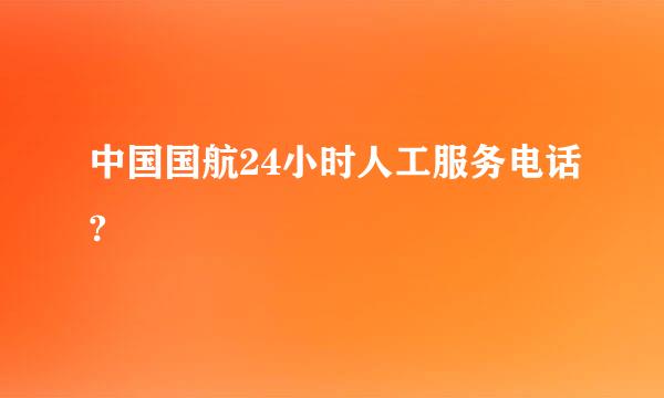 中国国航24小时人工服务电话?