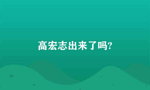 高宏志出来了吗?