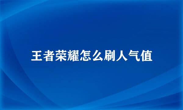 王者荣耀怎么刷人气值