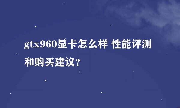 gtx960显卡怎么样 性能评测和购买建议？