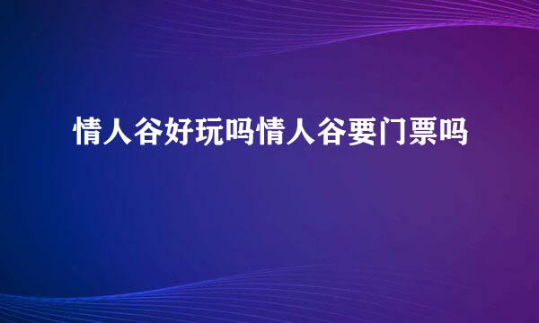 情人谷好玩吗情人谷要门票吗