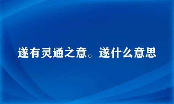 遂有灵通之意。遂什么意思