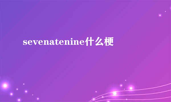 sevenatenine什么梗