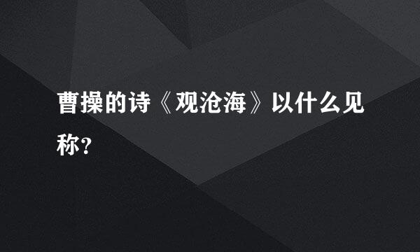 曹操的诗《观沧海》以什么见称？