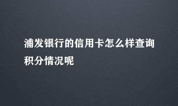 浦发银行的信用卡怎么样查询积分情况呢