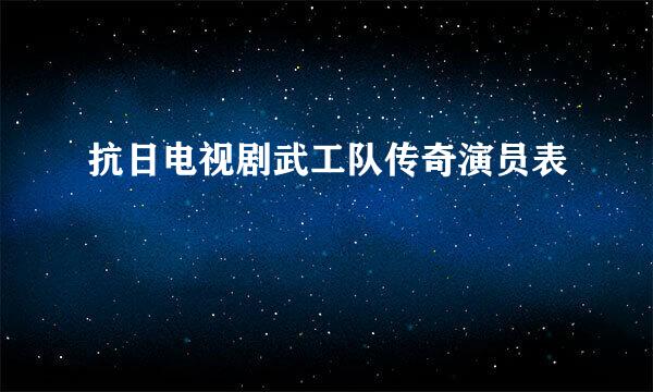 抗日电视剧武工队传奇演员表