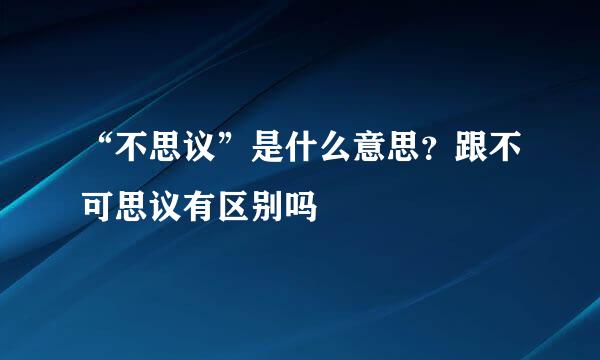 “不思议”是什么意思？跟不可思议有区别吗