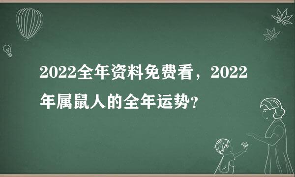 2022全年资料免费看，2022年属鼠人的全年运势？