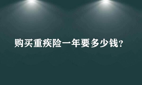 购买重疾险一年要多少钱？