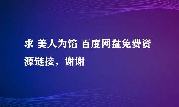 求 美人为馅 百度网盘免费资源链接，谢谢