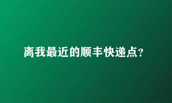 离我最近的顺丰快递点？