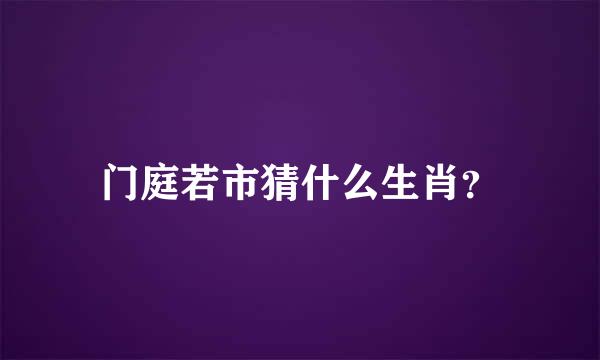 门庭若市猜什么生肖？