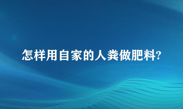 怎样用自家的人粪做肥料?