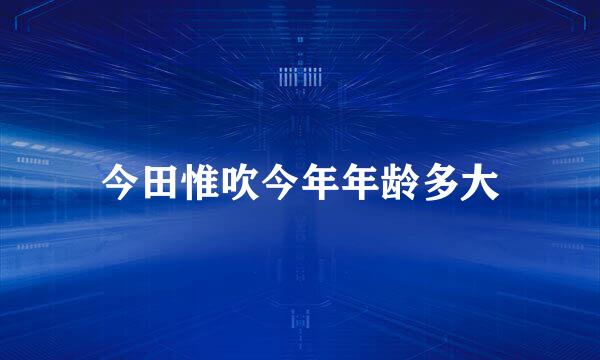 今田惟吹今年年龄多大