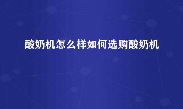 酸奶机怎么样如何选购酸奶机