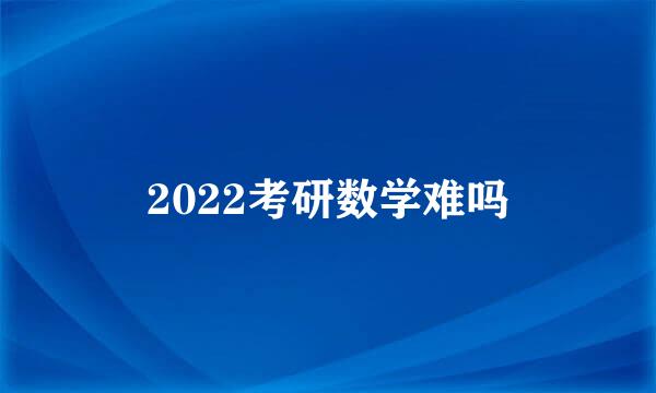 2022考研数学难吗