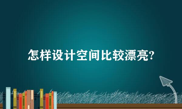 怎样设计空间比较漂亮?