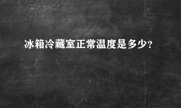 冰箱冷藏室正常温度是多少？