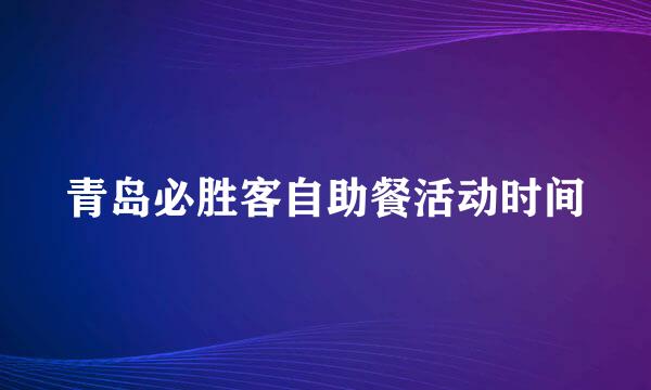 青岛必胜客自助餐活动时间