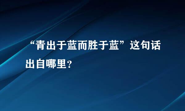 “青出于蓝而胜于蓝”这句话出自哪里？