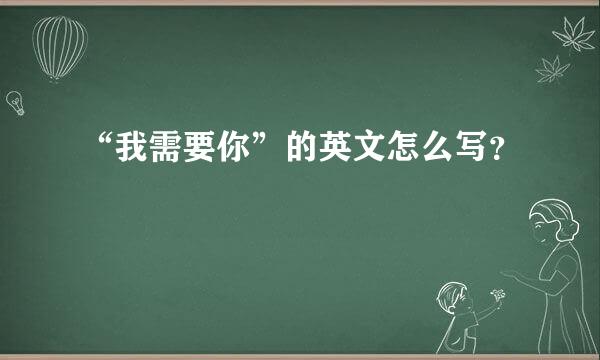 “我需要你”的英文怎么写？