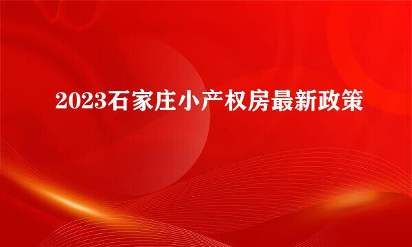 2023石家庄小产权房最新政策