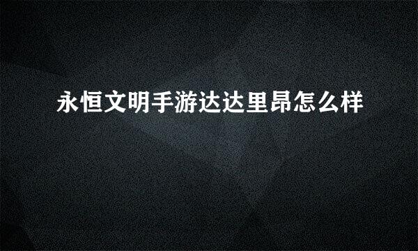 永恒文明手游达达里昂怎么样