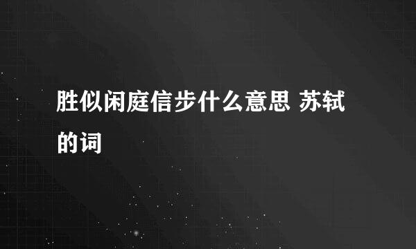 胜似闲庭信步什么意思 苏轼的词